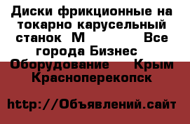 Диски фрикционные на токарно-карусельный станок 1М553, 1531 - Все города Бизнес » Оборудование   . Крым,Красноперекопск